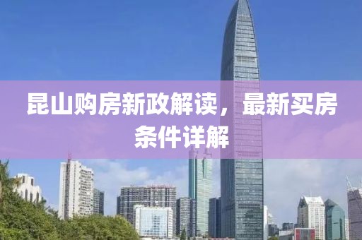 昆山購(gòu)房新政解讀，最新買房條件詳解