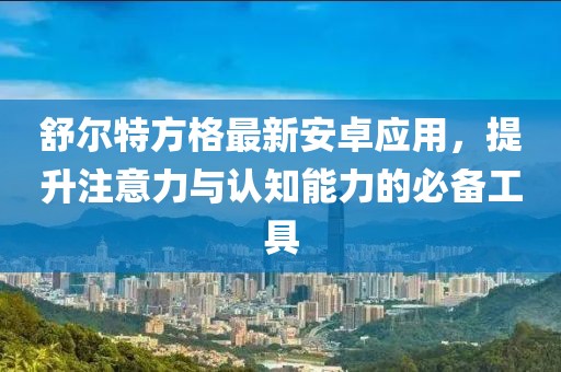 舒爾特方格最新安卓應(yīng)用，提升注意力與認(rèn)知能力的必備工具