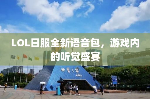 LOL日服全新語音包，游戲內的聽覺盛宴