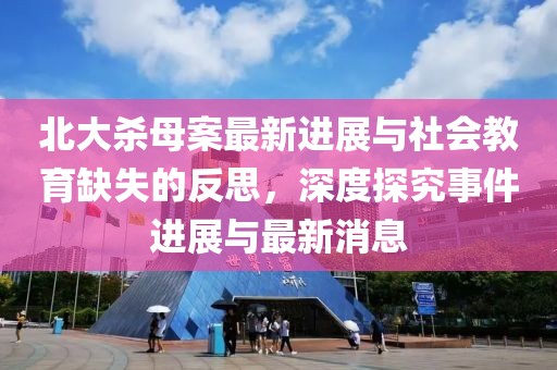 北大殺母案最新進(jìn)展與社會(huì)教育缺失的反思，深度探究事件進(jìn)展與最新消息