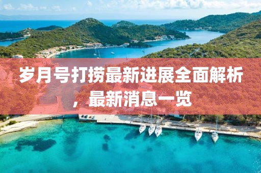 歲月號(hào)打撈最新進(jìn)展全面解析，最新消息一覽