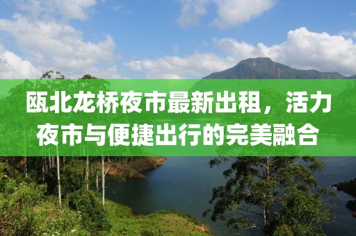 甌北龍橋夜市最新出租，活力夜市與便捷出行的完美融合