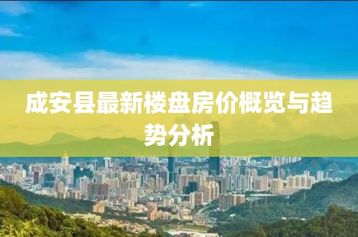 成安縣最新樓盤房價概覽與趨勢分析