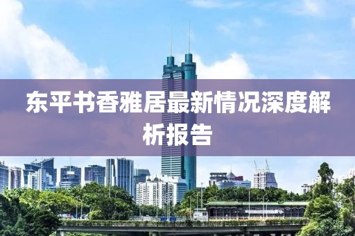 東平書香雅居最新情況深度解析報告
