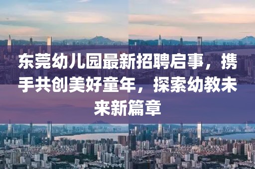 東莞幼兒園最新招聘啟事，攜手共創(chuàng)美好童年，探索幼教未來新篇章