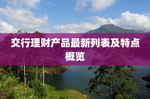 交行理財產品最新列表及特點概覽