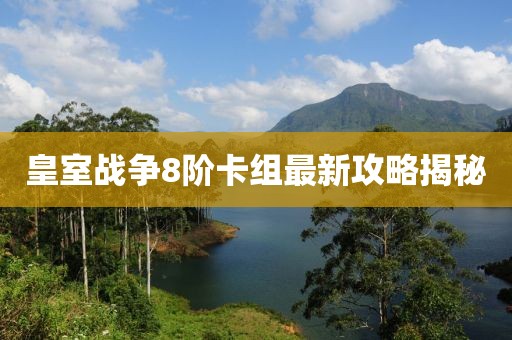 皇室戰(zhàn)爭8階卡組最新攻略揭秘
