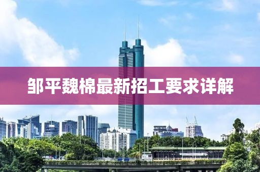 鄒平魏棉最新招工要求詳解