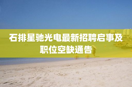 石排星馳光電最新招聘啟事及職位空缺通告