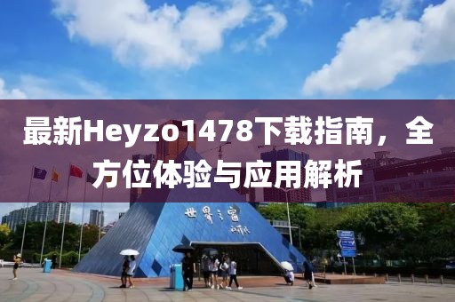 最新Heyzo1478下載指南，全方位體驗(yàn)與應(yīng)用解析