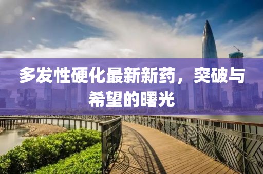 多發(fā)性硬化最新新藥，突破與希望的曙光