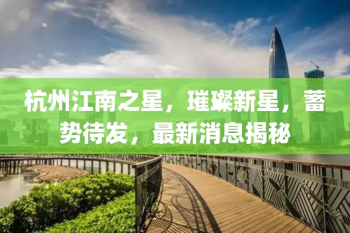 杭州江南之星，璀璨新星，蓄勢待發(fā)，最新消息揭秘