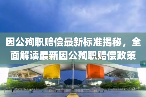 因公殉職賠償最新標(biāo)準(zhǔn)揭秘，全面解讀最新因公殉職賠償政策