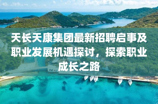 天長天康集團(tuán)最新招聘啟事及職業(yè)發(fā)展機(jī)遇探討，探索職業(yè)成長之路