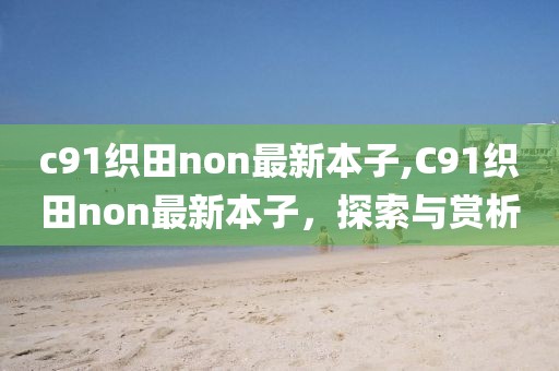 c91織田non最新本子,C91織田non最新本子，探索與賞析
