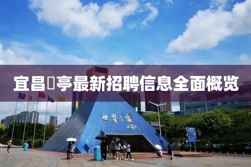 宜昌獀亭最新招聘信息全面概覽