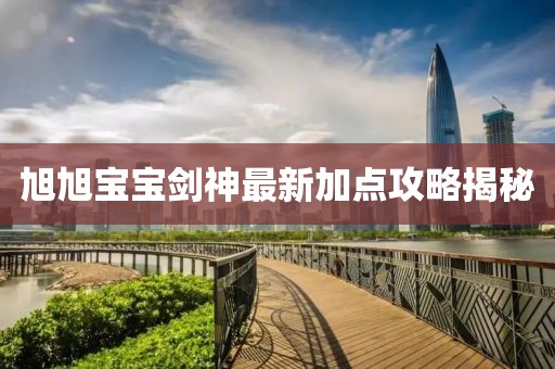 旭旭寶寶劍神最新加點攻略揭秘