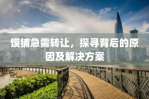 饃鋪急需轉(zhuǎn)讓，探尋背后的原因及解決方案