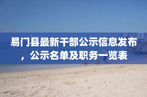 易門縣最新干部公示信息發(fā)布，公示名單及職務(wù)一覽表