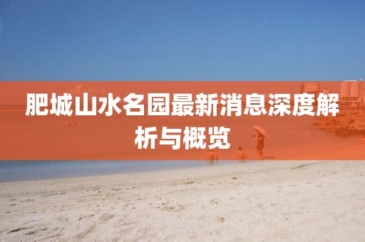 肥城山水名園最新消息深度解析與概覽