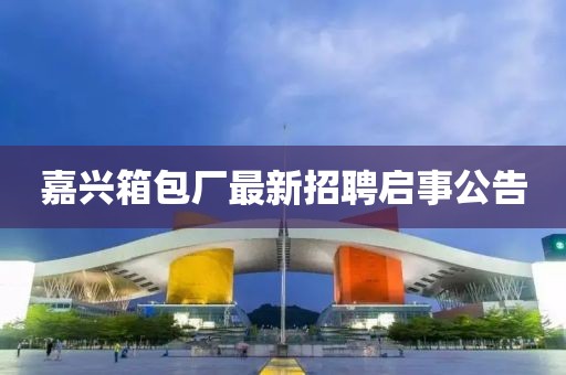 嘉興箱包廠最新招聘啟事公告