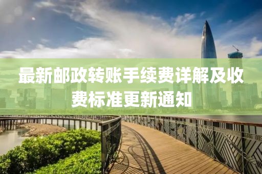 最新郵政轉賬手續(xù)費詳解及收費標準更新通知