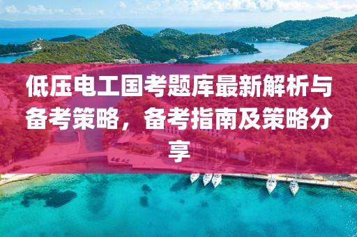 低壓電工國考題庫最新解析與備考策略，備考指南及策略分享