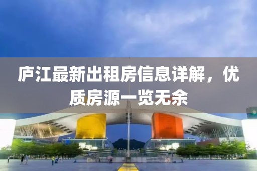 廬江最新出租房信息詳解，優(yōu)質(zhì)房源一覽無(wú)余