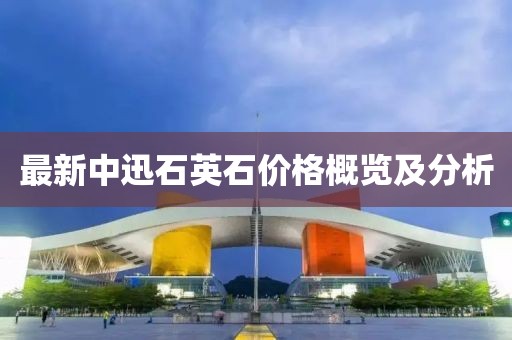 最新中迅石英石價格概覽及分析