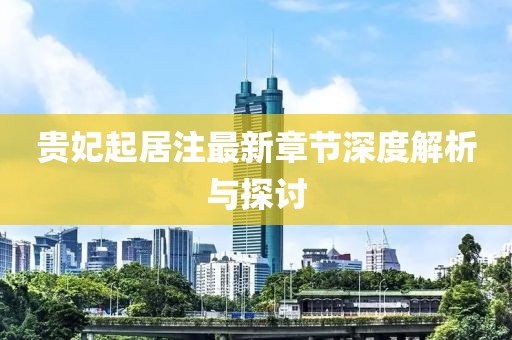 貴妃起居注最新章節(jié)深度解析與探討