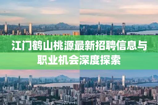 江門鶴山桃源最新招聘信息與職業(yè)機會深度探索