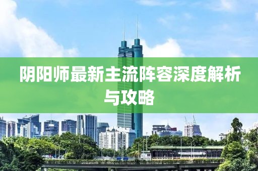 陰陽師最新主流陣容深度解析與攻略