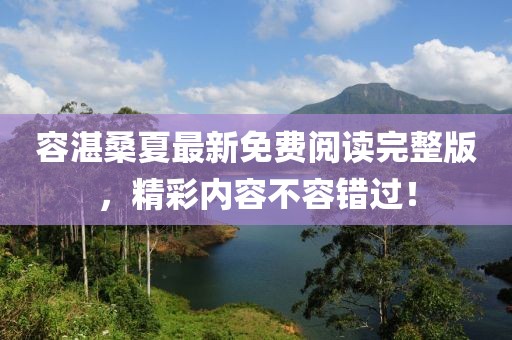 容湛桑夏最新免費(fèi)閱讀完整版，精彩內(nèi)容不容錯(cuò)過！