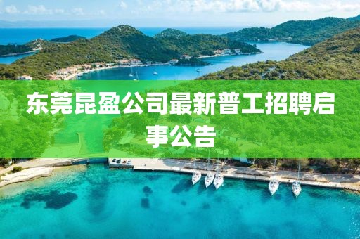 東莞昆盈公司最新普工招聘啟事公告