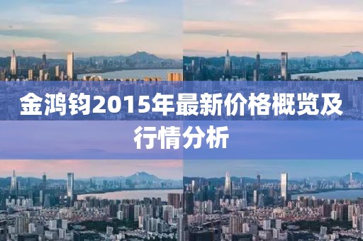 金鴻鈞2015年最新價(jià)格概覽及行情分析