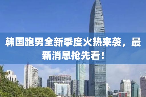 韓國跑男全新季度火熱來襲，最新消息搶先看！