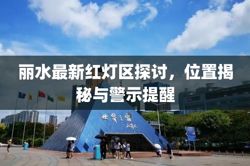 麗水最新紅燈區(qū)探討，位置揭秘與警示提醒