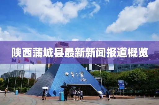 陜西蒲城縣最新新聞報道概覽