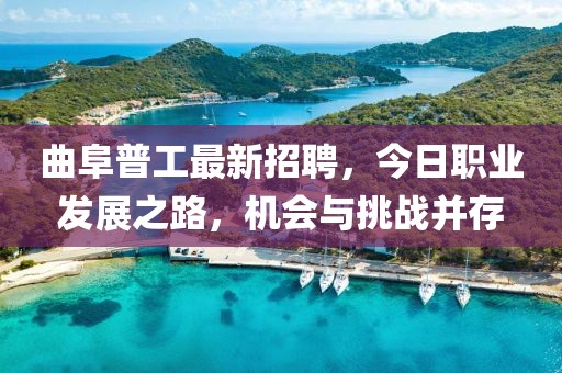 曲阜普工最新招聘，今日職業(yè)發(fā)展之路，機(jī)會(huì)與挑戰(zhàn)并存