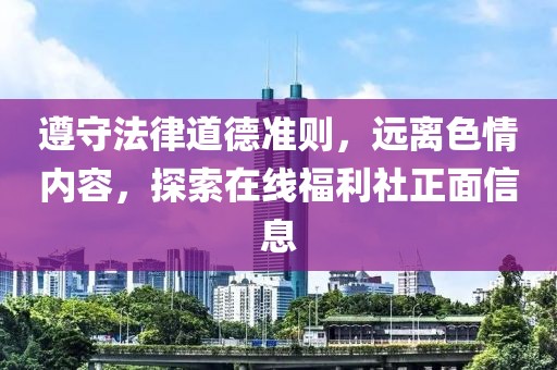 遵守法律道德準則，遠離色情內(nèi)容，探索在線福利社正面信息