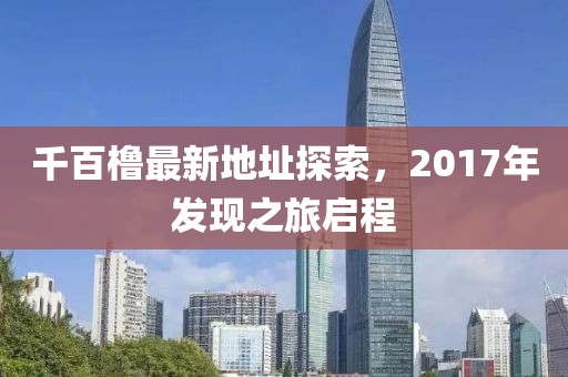 千百櫓最新地址探索，2017年發(fā)現(xiàn)之旅啟程