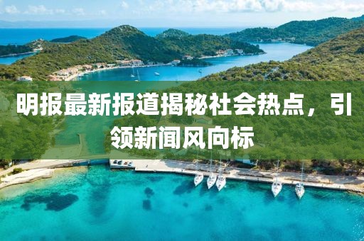 明報(bào)最新報(bào)道揭秘社會(huì)熱點(diǎn)，引領(lǐng)新聞風(fēng)向標(biāo)