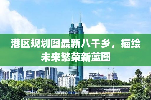 港區(qū)規(guī)劃圖最新八千鄉(xiāng)，描繪未來繁榮新藍圖