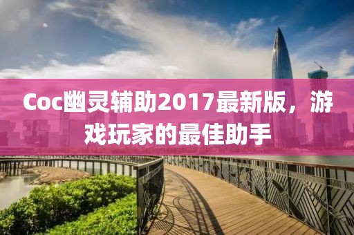 Coc幽靈輔助2017最新版，游戲玩家的最佳助手