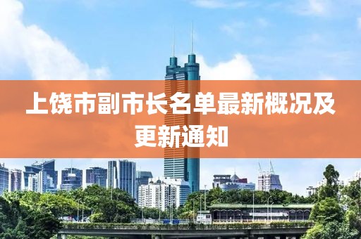 上饒市副市長(zhǎng)名單最新概況及更新通知