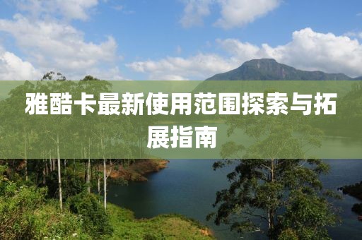 雅酷卡最新使用范圍探索與拓展指南