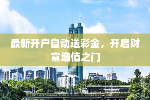 最新開戶自動送彩金，開啟財富增值之門
