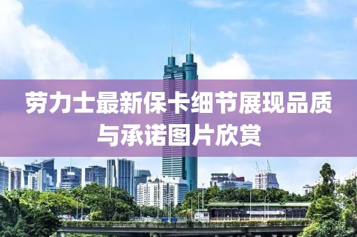 勞力士最新?？?xì)節(jié)展現(xiàn)品質(zhì)與承諾圖片欣賞