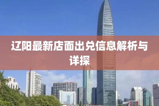 遼陽最新店面出兌信息解析與詳探