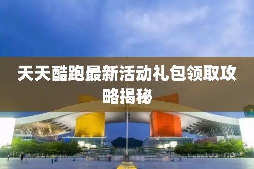 天天酷跑最新活動(dòng)禮包領(lǐng)取攻略揭秘